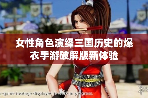 女性角色演绎三国历史的爆衣手游破解版新体验
