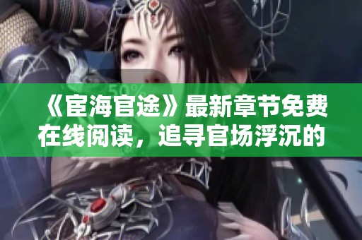 《宦海官途》最新章节免费在线阅读，追寻官场浮沉的精彩旅程
