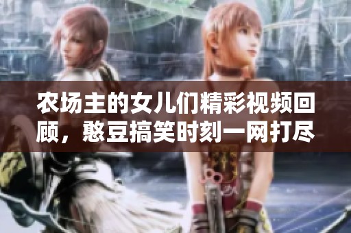 农场主的女儿们精彩视频回顾，憨豆搞笑时刻一网打尽