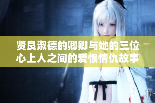 贤良淑德的卿卿与她的三位心上人之间的爱恨情仇故事