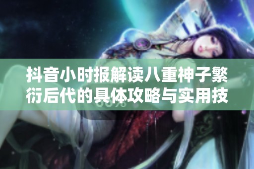 抖音小时报解读八重神子繁衍后代的具体攻略与实用技巧全解析