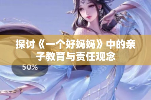 探讨《一个好妈妈》中的亲子教育与责任观念