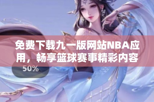 免费下载九一版网站NBA应用，畅享篮球赛事精彩内容