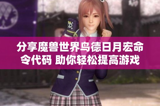 分享魔兽世界鸟德日月宏命令代码 助你轻松提高游戏技巧与效率