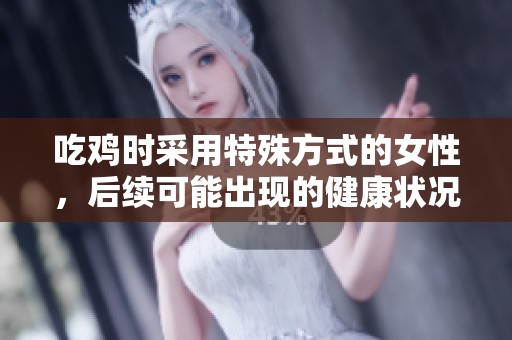 吃鸡时采用特殊方式的女性，后续可能出现的健康状况分析