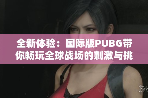 全新体验：国际版PUBG带你畅玩全球战场的刺激与挑战