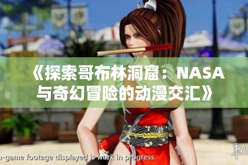 《探索哥布林洞窟：NASA与奇幻冒险的动漫交汇》