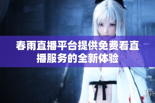 春雨直播平台提供免费看直播服务的全新体验