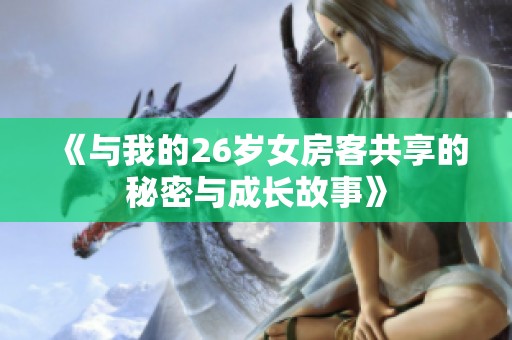 《与我的26岁女房客共享的秘密与成长故事》