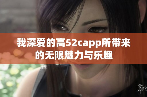 我深爱的高52capp所带来的无限魅力与乐趣