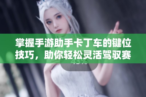 掌握手游助手卡丁车的键位技巧，助你轻松灵活驾驭赛道体验无限竞速激情