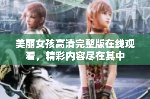 美丽女孩高清完整版在线观看，精彩内容尽在其中