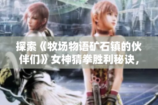 探索《牧场物语矿石镇的伙伴们》女神猜拳胜利秘诀，助你轻松获得奖励与好感