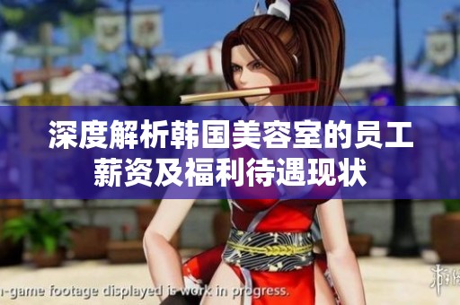 深度解析韩国美容室的员工薪资及福利待遇现状