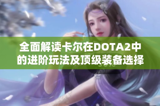 全面解读卡尔在DOTA2中的进阶玩法及顶级装备选择策略