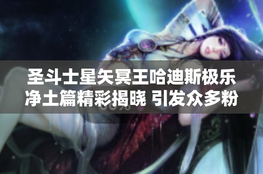 圣斗士星矢冥王哈迪斯极乐净土篇精彩揭晓 引发众多粉丝热议与期待