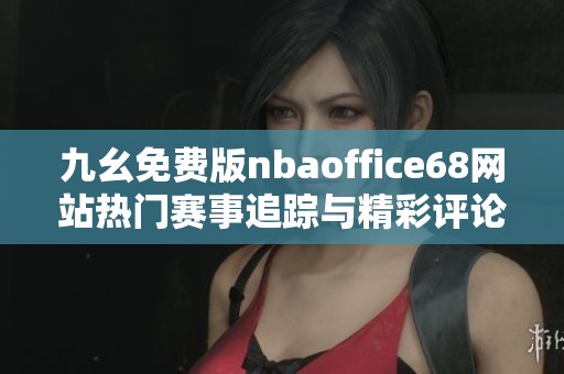 九幺免费版nbaoffice68网站热门赛事追踪与精彩评论分享