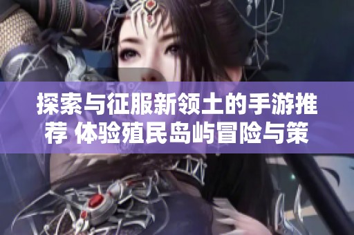 探索与征服新领土的手游推荐 体验殖民岛屿冒险与策略乐趣