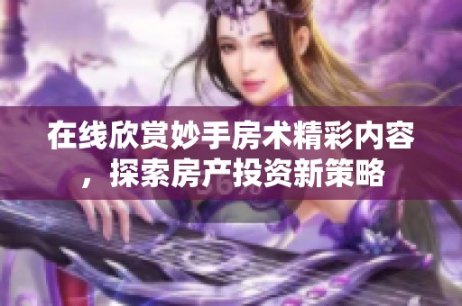 在线欣赏妙手房术精彩内容，探索房产投资新策略