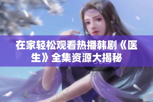 在家轻松观看热播韩剧《医生》全集资源大揭秘