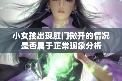 小女孩出现肛门微开的情况是否属于正常现象分析