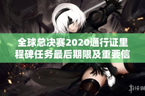 全球总决赛2020通行证里程碑任务最后期限及重要信息一览