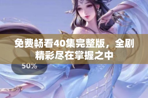 免费畅看40集完整版，全剧精彩尽在掌握之中