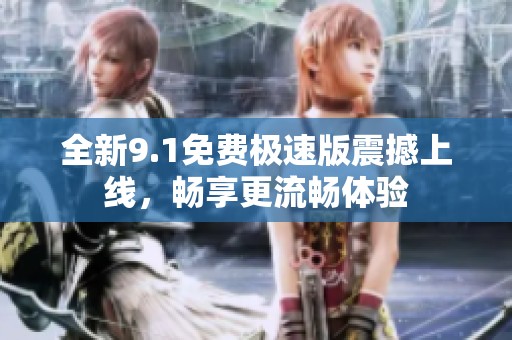 全新9.1免费极速版震撼上线，畅享更流畅体验