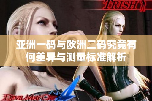 亚洲一码与欧洲二码究竟有何差异与测量标准解析