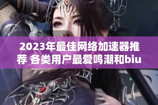 2023年最佳网络加速器推荐 各类用户最爱鸣潮和biubiu加速器评测分析