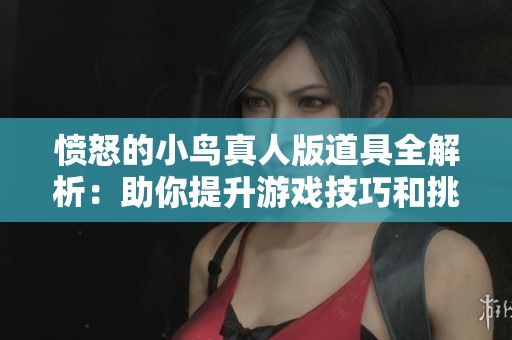 愤怒的小鸟真人版道具全解析：助你提升游戏技巧和挑战乐趣的绝佳指南