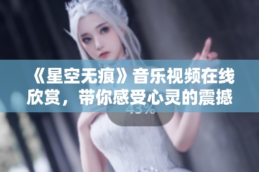 《星空无痕》音乐视频在线欣赏，带你感受心灵的震撼之旅
