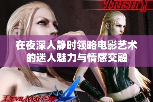 在夜深人静时领略电影艺术的迷人魅力与情感交融