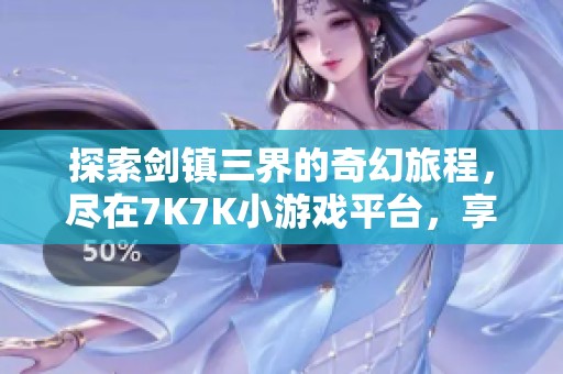 探索剑镇三界的奇幻旅程，尽在7K7K小游戏平台，享受无限休闲乐趣与冒险挑战！
