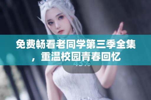 免费畅看老同学第三季全集，重温校园青春回忆