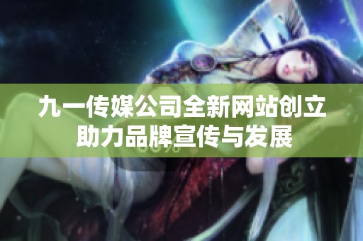 九一传媒公司全新网站创立 助力品牌宣传与发展