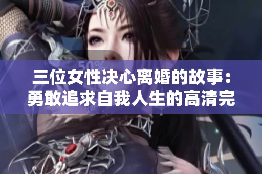 三位女性决心离婚的故事：勇敢追求自我人生的高清完整版
