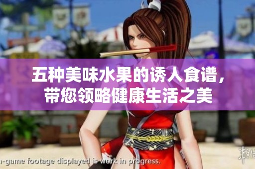 五种美味水果的诱人食谱，带您领略健康生活之美