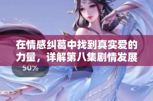 在情感纠葛中找到真实爱的力量，详解第八集剧情发展