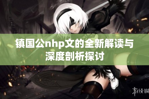 镇国公nhp文的全新解读与深度剖析探讨