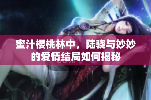 蜜汁樱桃林中，陆骁与妙妙的爱情结局如何揭秘