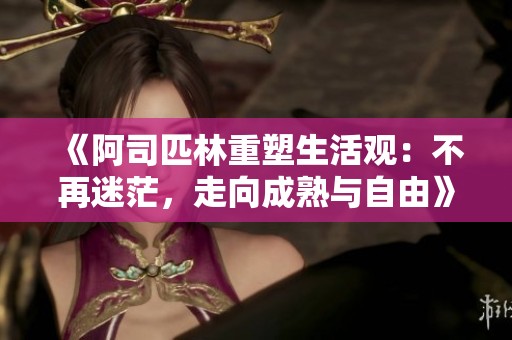 《阿司匹林重塑生活观：不再迷茫，走向成熟与自由》