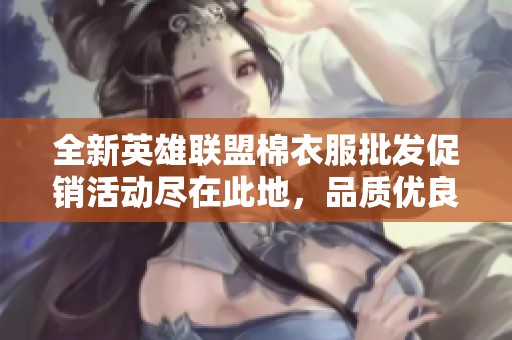 全新英雄联盟棉衣服批发促销活动尽在此地，品质优良，货源充足，快来抢购吧