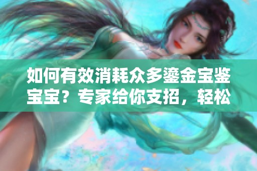 如何有效消耗众多鎏金宝鉴宝宝？专家给你支招，轻松应对西游挑战