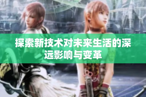 探索新技术对未来生活的深远影响与变革