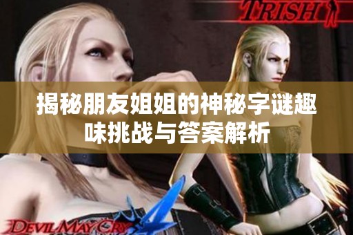 揭秘朋友姐姐的神秘字谜趣味挑战与答案解析
