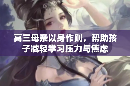 高三母亲以身作则，帮助孩子减轻学习压力与焦虑