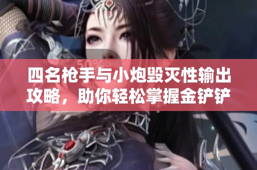 四名枪手与小炮毁灭性输出攻略，助你轻松掌握金铲铲之战的精彩战斗技巧