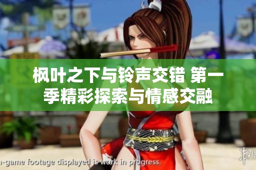 枫叶之下与铃声交错 第一季精彩探索与情感交融