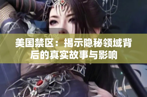 美国禁区：揭示隐秘领域背后的真实故事与影响